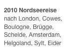 2010 Nordseereise
nach London, Cowes, Boulogne, Brügge, Schelde, Amsterdam, Helgoland, Sylt, Eider